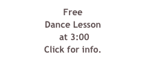 Free
Dance Lesson
 at 3:00
Click for info.